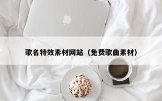 固始歌名特效素材网站（免费歌曲素材）